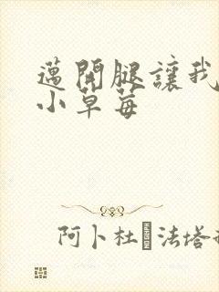 迈开腿让我吃你小草莓