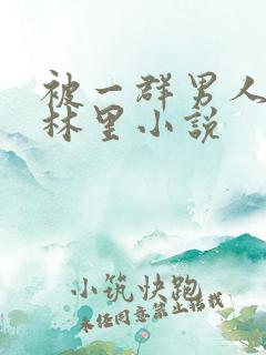 被一群男人在树林里小说