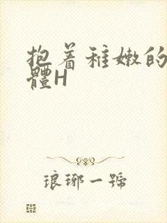 抱着稚嫩的小身体H