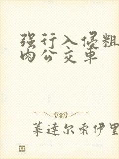 强行入侵粗暴h肉公交车