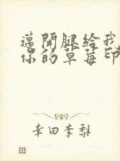 迈开腿给我看看你的草莓印