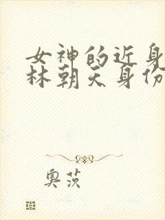 女神的近身护卫林朝天身份