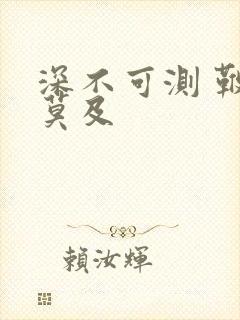 深不可测 鞭长莫及