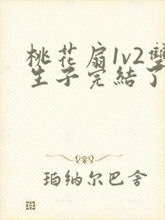 桃花扇1v2双生子完结了吗