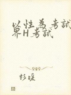以性为考试的世界H考试