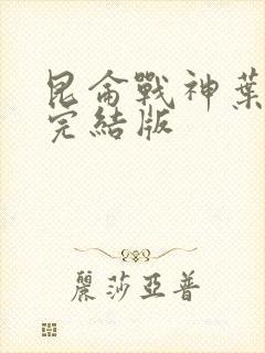 昆仑战神叶君临完结版