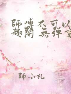 师傅不可以 笔趣阁 无弹窗