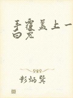 手覆盖上一对大白兔