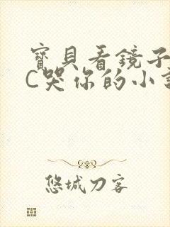 宝贝看镜子怎么C哭你的小说