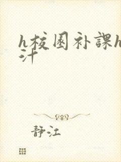 h校园补课h奶汁