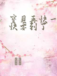 宝贝再快一点我快要到了