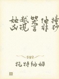 她越哭他撞得越凶现言非砂