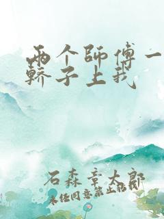 两个师傅一起在轿子上我