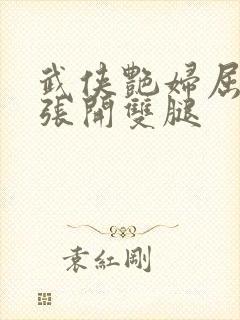 武侠艳妇屈辱的张开双腿