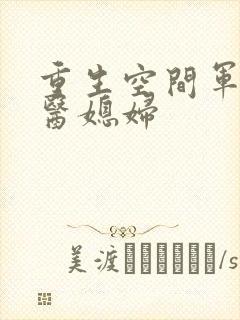 重生空间军长军医媳妇