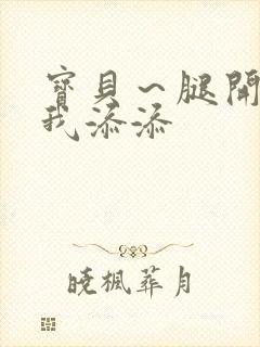 宝贝～腿开大点我添添