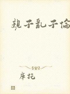 亲子乱子伦系列