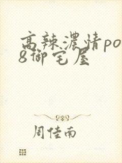 高辣浓情po18御宅屋