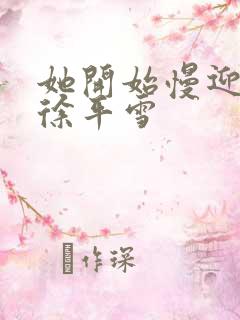 她开始慢迎迎合徐平雪