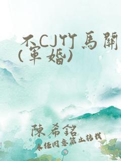 不CJ竹马关系(军婚)