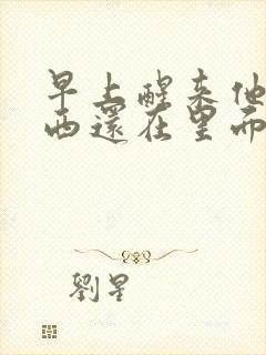 早上醒来他的东西还在里面