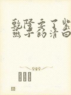 乾隆要了紫薇小燕子的清白