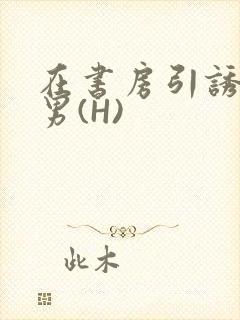 在书房引诱已婚男(H)