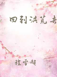 回到洪荒去泡妞