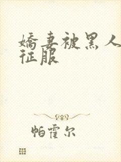 娇妻被黑人下药征服