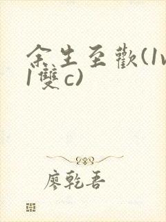 余生至欢(1v1双c)