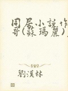 同居小说作者东哥(苏玛丽)免费阅读