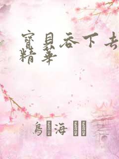 宝贝吞下去这是精华