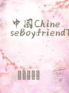 中国ChineseBoyfriendTV