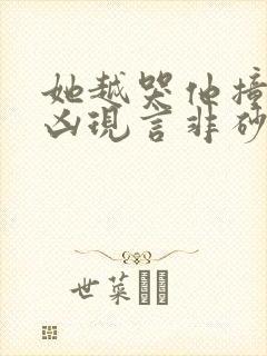 她越哭他撞得越凶现言非砂