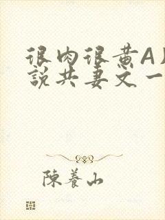 很肉很黄A片小说共妻文一嫁三夫