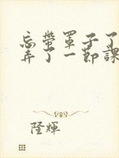 忘带罩子了让他弄了一节课