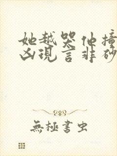 她越哭他撞得越凶现言非砂