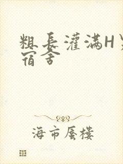 粗长灌满H男男宿舍