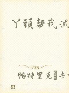 丫头帮我灭灭火