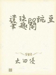 遗珠po豌豆荚笔趣阁