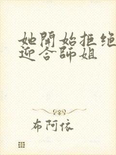 她开始拒绝慢迎迎合师姐