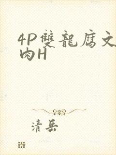 4P双龙腐文纯肉H