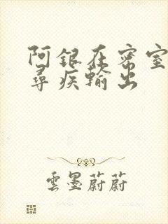阿银在密室和千寻疾输出