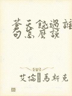 苍天饶过谁上一句怎么说