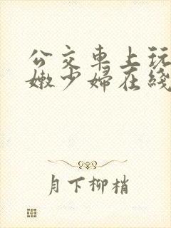 公交车上玩弄白嫩少妇在线观看