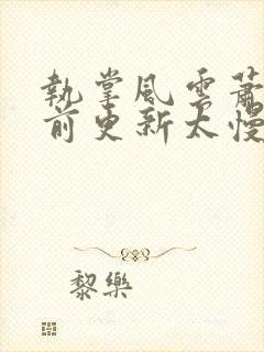 执掌风云萧峥超前更新太慢