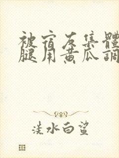 被宿友集体扒开腿用黄瓜调教