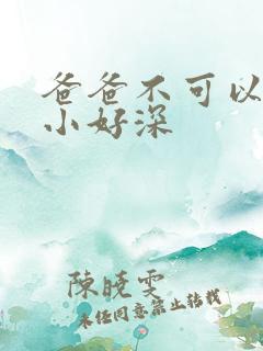 爸爸不可以我还小好深