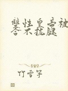 双性皇帝被c得合不拢腿