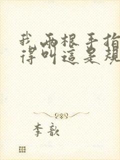 我两根手指你就得叫这是规矩